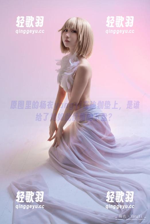 原图里的杨衣yangyi在瑜伽垫上，是谁给了她如此优雅的下盘？